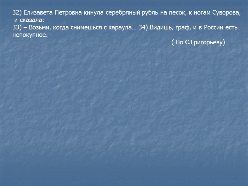 32) Елизавета Петровна кинула серебряный рубль на песок, к ногам Суворова, и сказала: 32) Елизавета Петровна кинула серебряный рубль на песок, к ногам Суворова, и сказала: